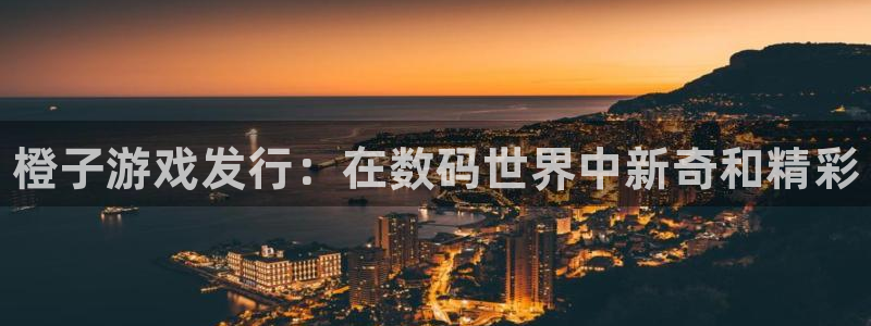 新城平台江7O777：橙子游戏发行：在数码世界中新奇和精彩