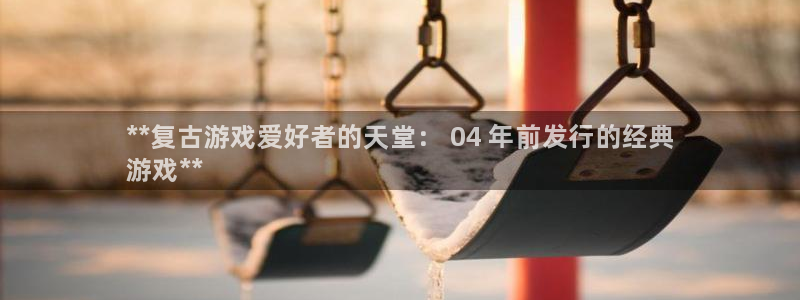 新城平台注册登录地址是什么：**复古游戏爱好者的天堂： 04 年前发行的经典
游戏**