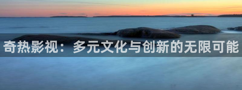 晴天影视在线观看免费：奇热影视：多元文化与创新的无限可能