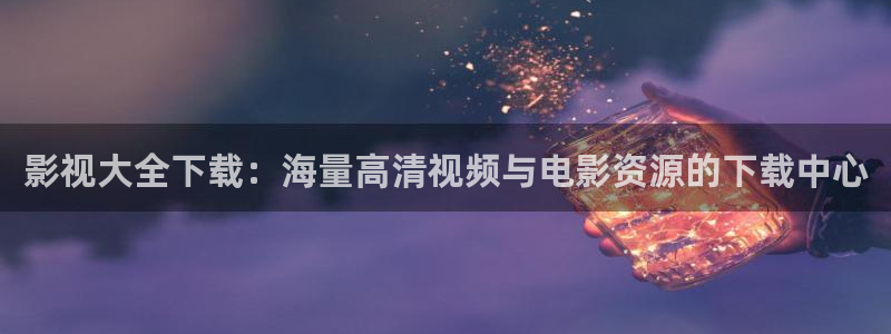 晴天影视免费下载app：影视大全下载：海量高清视频与电影资源的下载中心