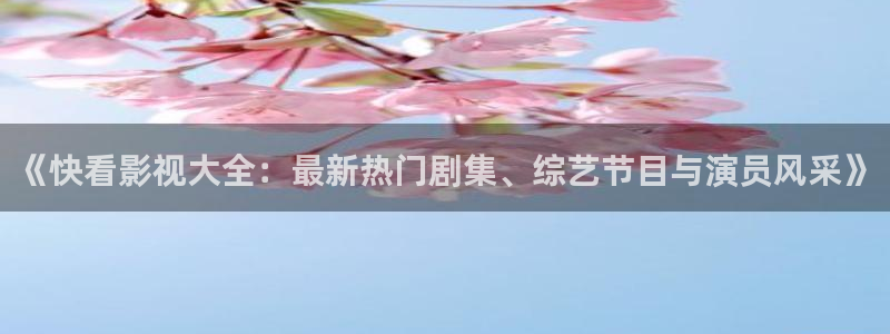 月之晴天电影免费播放：《快看影视大全：最新热门剧集、综艺节目与演员风采》