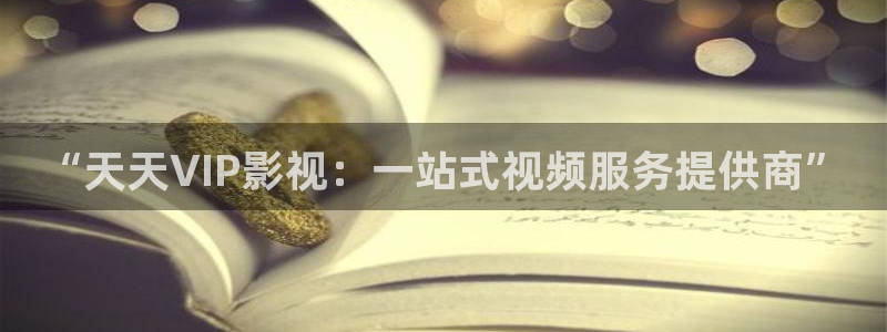 晴天视频：“天天VIP影视：一站式视频服务提供商”