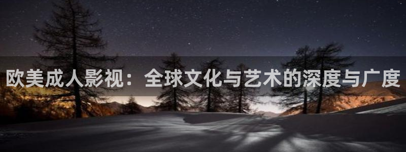 晴天影视：欧美成人影视：全球文化与艺术的深度与广度