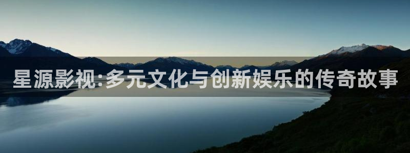 晴天影视官方下载app：星源影视:多元文化与创新娱乐的传奇故事