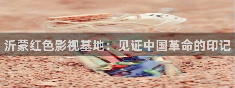 晴天影视大全：沂蒙红色影视基地：见证中国革命的印记