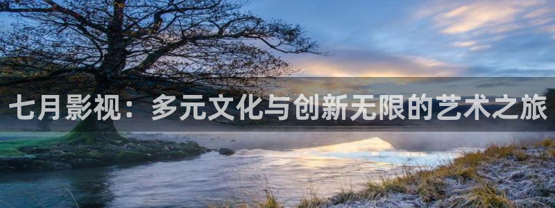 晴天影视官方下载app：七月影视：多元文化与创新无限的艺术之旅