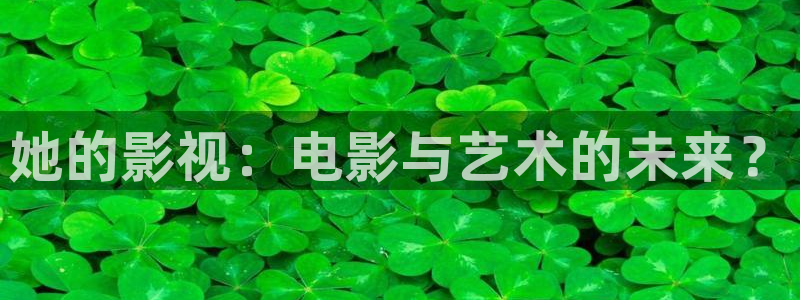 晴天影视官方下载app：她的影视：电影与艺术的未来？
